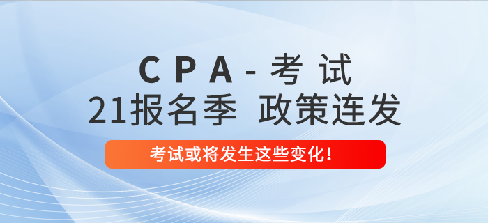 2021年注會報名季政策連發(fā)！考試或?qū)l(fā)生這些變化！