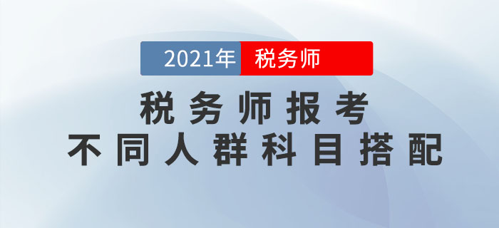 稅務(wù)師科目特點是什么？不同人群應(yīng)該如何進(jìn)行科目搭配？