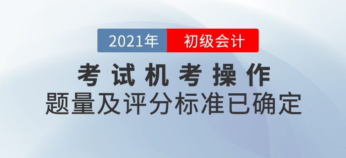 2021年初級(jí)會(huì)計(jì)考試機(jī)考操作說(shuō)明發(fā)布！題量及評(píng)分標(biāo)準(zhǔn)已確定！