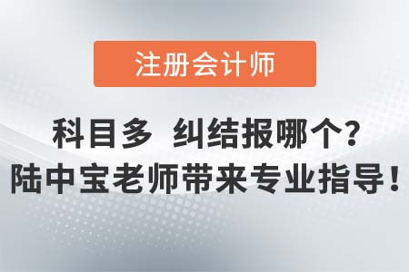注會考試專業(yè)階段科目多，名師陸中寶老師為大家?guī)韺I(yè)報考指導(dǎo)建議！