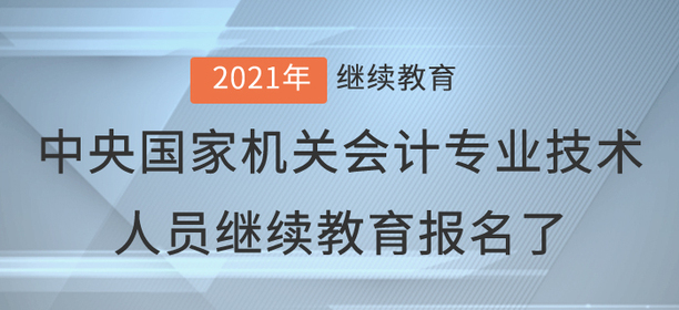 2021年中央國家機關會計專業(yè)技術人員繼續(xù)教育報名了