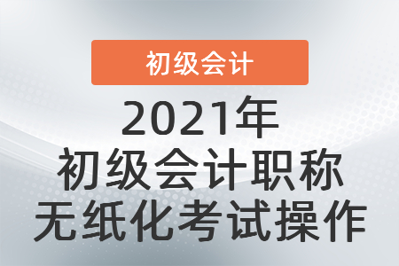 2021年初級(jí)會(huì)計(jì)職稱無(wú)紙化考試操作