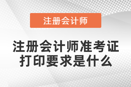 注冊會(huì)計(jì)師準(zhǔn)考證打印要求是什么