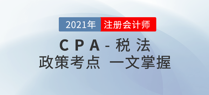 2021年注會稅法考什么？政策考點(diǎn)一文知曉！