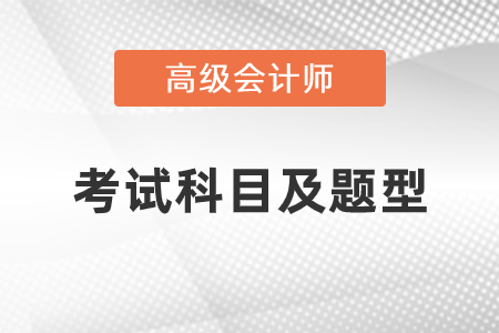 2021年高級(jí)會(huì)計(jì)師考試科目及題型是什么？