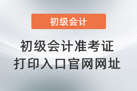 初級會計準考證打印入口官網(wǎng)網(wǎng)址
