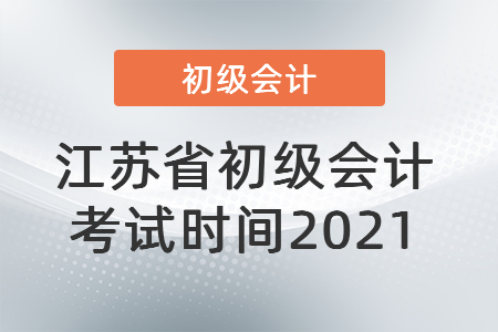 江蘇省南京初級(jí)會(huì)計(jì)考試時(shí)間2021
