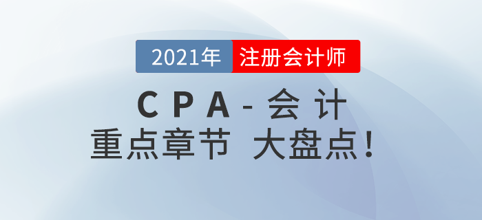 2021年CPA會(huì)計(jì)重點(diǎn)章節(jié)盤(pán)點(diǎn)，快速掌握考試內(nèi)容！