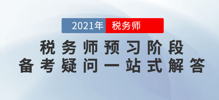 考生必看！2021年稅務(wù)師預(yù)習(xí)階段備考疑問一站式解答！