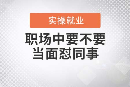職場(chǎng)中要不要當(dāng)面懟同事？