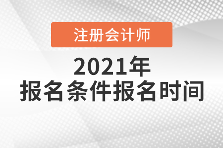 注冊會計(jì)師報名條件2021年報名時間