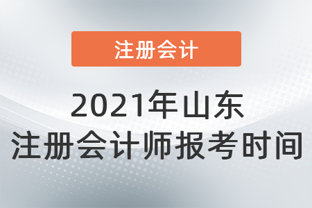 2021年山東省聊城注冊會計師報考時間