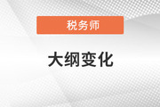 2021年稅務(wù)師考試大綱變化對比，考生速看！