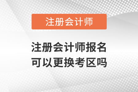 注冊會計(jì)師報(bào)名可以更換考區(qū)嗎