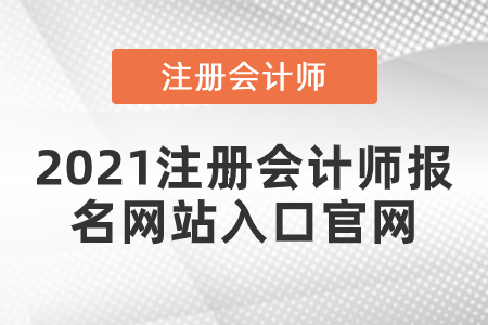 2021注冊會計師報名網(wǎng)站入口官網(wǎng)