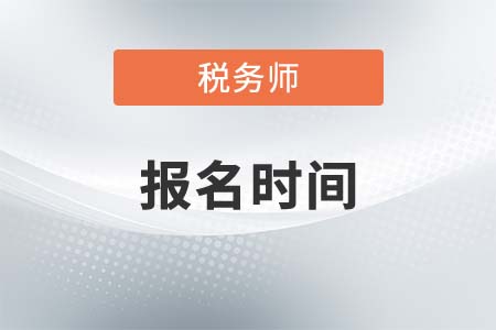 稅務(wù)師報(bào)考時(shí)間和考試時(shí)間