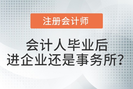 畢業(yè)以后去企業(yè)做會計還是去會計師事務所做審計？注會考生選擇…