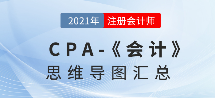 2021年CPA《會(huì)計(jì)》思維導(dǎo)圖匯總