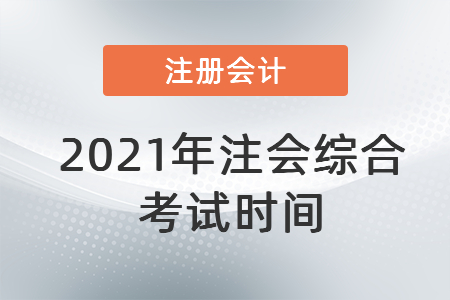 2021年注會(huì)綜合考試時(shí)間