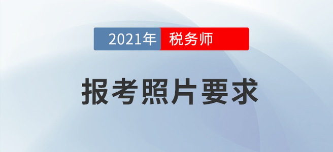 2021年稅務(wù)師報(bào)名要開始啦！怎樣的報(bào)考照片才算合格？