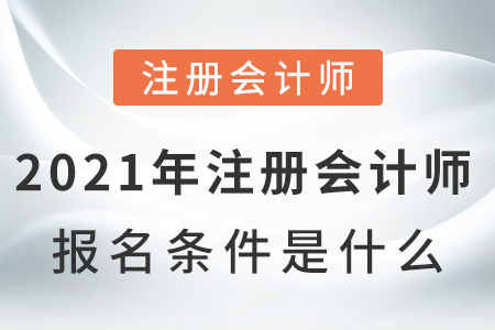 2021年注冊會計(jì)師報(bào)名條件是什么呢