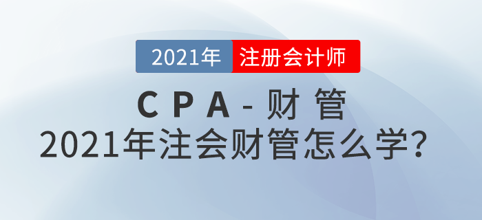 2021年注會(huì)財(cái)管怎么學(xué)？備考攻略請查收！
