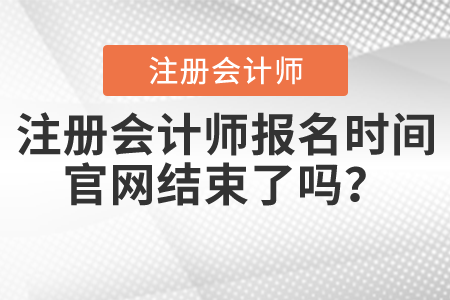 注冊會計師報名時間官網(wǎng)結束了嗎？