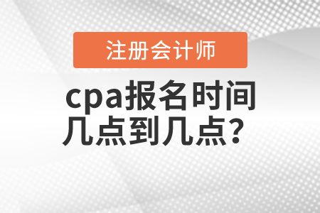 cpa報名時間幾點(diǎn)到幾點(diǎn)
