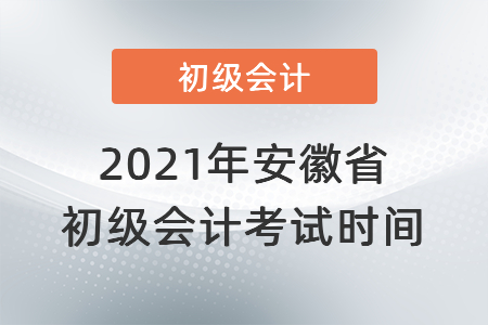2021年安徽省淮南初級(jí)會(huì)計(jì)考試時(shí)間