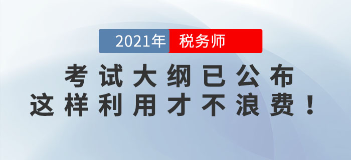 2021年稅務(wù)師考試大綱已公布，這樣利用才不浪費！看看你用對了嗎？