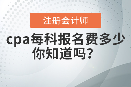 cpa每科報(bào)名費(fèi)多少，你知道嗎