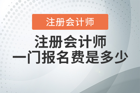 注冊(cè)會(huì)計(jì)師一門報(bào)名費(fèi)是多少