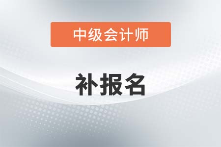中級會計(jì)2021年補(bǔ)報(bào)名時(shí)間是什么時(shí)候？