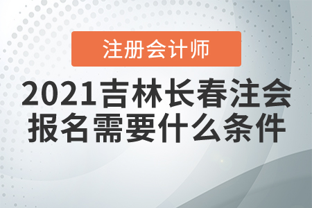 2021長春市雙陽區(qū)注冊會計師報名需要什么條件