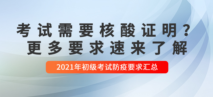 2021年初級(jí)會(huì)計(jì)考試哪些需要核酸檢測(cè)？更多要求速來(lái)了解！
