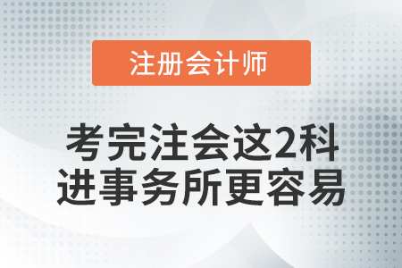 想去事務(wù)所？考完注冊會計師這兩科，你會更有底氣！
