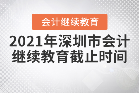 2021年深圳市會計繼續(xù)教育截止時間