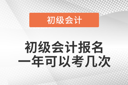 初級會(huì)計(jì)報(bào)名一年可以考幾次