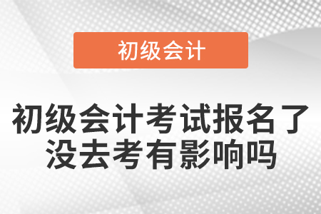 初級會計考試報名了沒去考有影響嗎