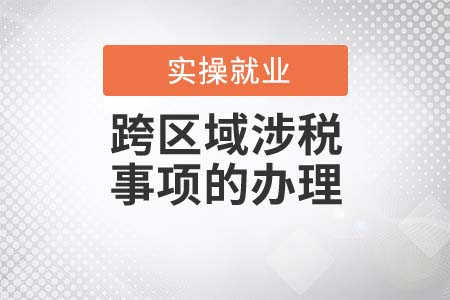 跨區(qū)域涉稅事項的辦理流程是什么？