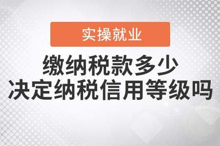 繳納稅款的多少決定納稅信用等級嗎？