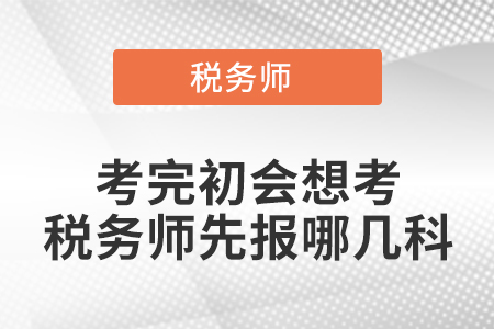 考完初會(huì)想考稅務(wù)師先報(bào)哪幾科