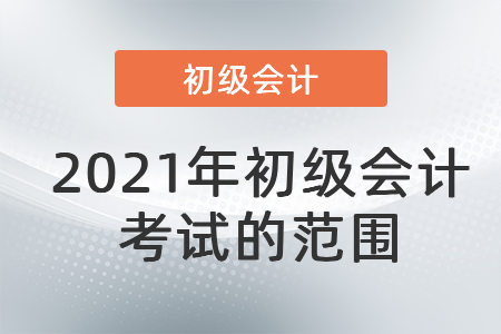 2021年初級會計考試的范圍