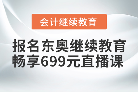 賺到了！2021年報名東奧繼續(xù)教育，暢享699元財稅直播課
