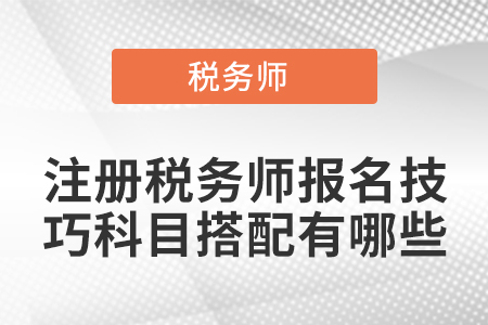 注冊稅務(wù)師報名技巧科目搭配有哪些