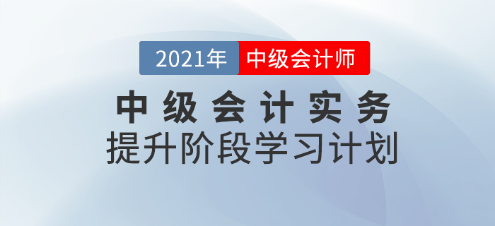 2021年中級會計職稱《中級會計實務(wù)》提升階段學(xué)習(xí)計劃！