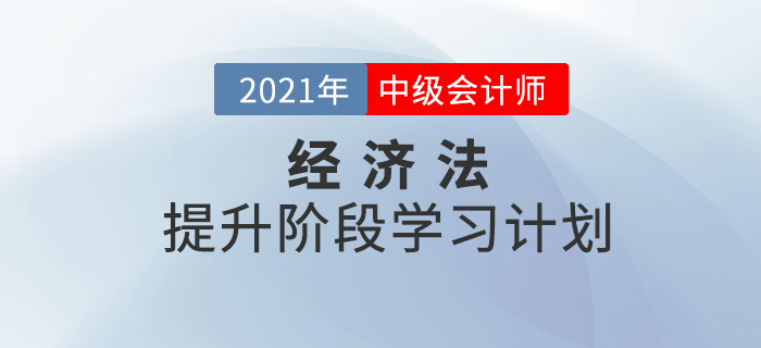 2021年中級(jí)會(huì)計(jì)《經(jīng)濟(jì)法》提升階段學(xué)習(xí)計(jì)劃！收藏學(xué)習(xí)！