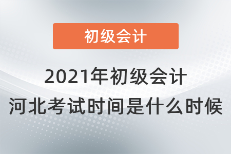 2021年初級會計河北省滄州考試時間是什么時候