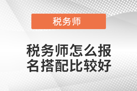 稅務師怎么報名搭配比較好