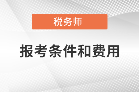 注冊(cè)稅務(wù)師報(bào)考條件和費(fèi)用